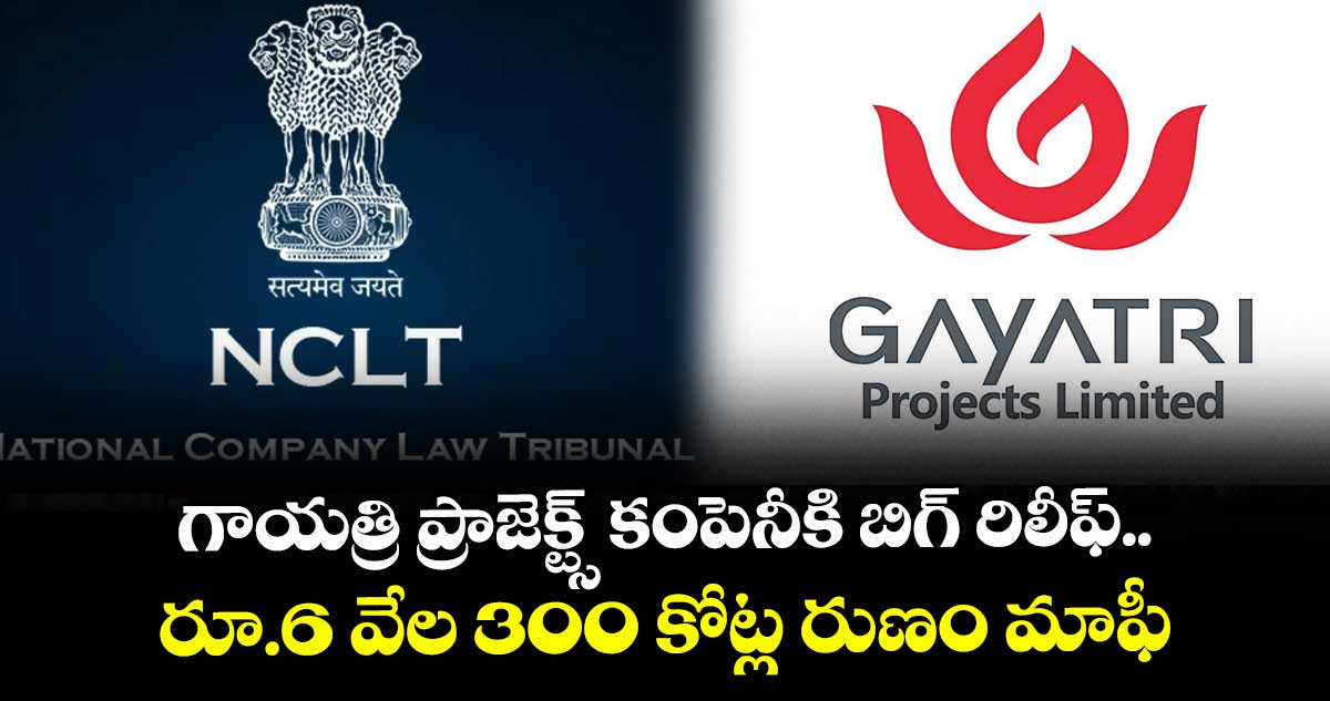 గాయత్రి ప్రాజెక్ట్స్ కంపెనీకి బిగ్ రిలీఫ్.. రూ.6 వేల 300 కోట్ల రుణం మాఫీ