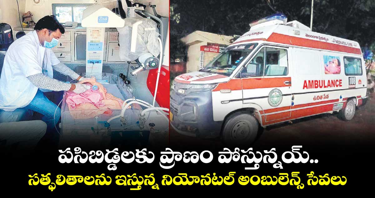 పసిబిడ్డలకు ప్రాణం పోస్తున్నయ్.. సత్ఫలితాలను ఇస్తున్న నియోనటల్ అంబులెన్స్ సేవలు