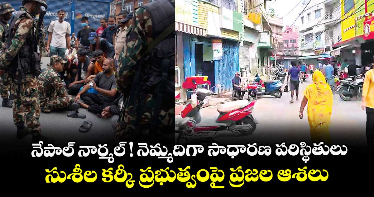 నేపాల్ నార్మల్ ! నెమ్మదిగా సాధారణ పరిస్థితులు.. సుశీల కర్కీ ప్రభుత్వంపై ప్రజల ఆశలు