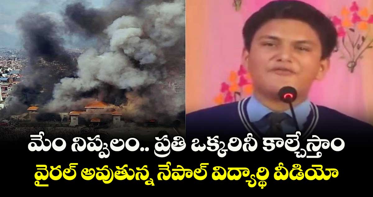 మేం నిప్పులం.. ప్రతి ఒక్కరినీ కాల్చేస్తాం..వైరల్ అవుతున్న నేపాల్ విద్యార్థి వీడియో