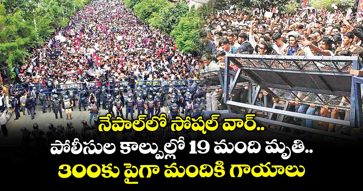 నేపాల్లో సోషల్ వార్.. పోలీసుల కాల్పుల్లో 19 మంది మృతి.. 300కు పైగా మందికి గాయాలు