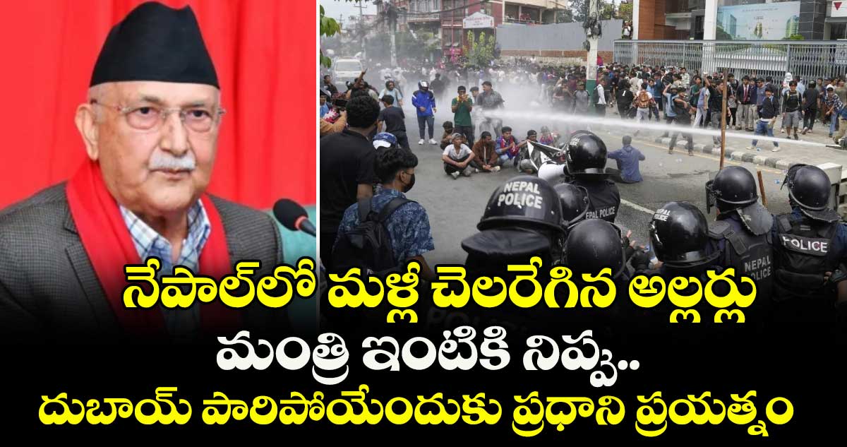 నేపాల్లో మళ్లీ చెలరేగిన అల్లర్లు: మంత్రి ఇంటికి నిప్పు.. దుబాయ్ పారిపోయేందుకు ప్రధాని ప్రయత్నం