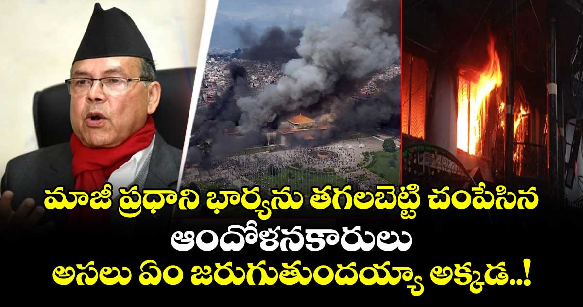 మాజీ ప్రధాని భార్యను తగలబెట్టి చంపేసిన ఆందోళనకారులు : అసలు ఏం జరుగుతుందయ్యా అక్కడ..!