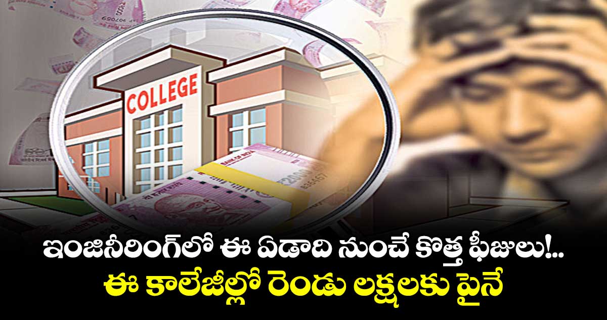 ఇంజినీరింగ్‌‌లో ఈ ఏడాది నుంచే కొత్త ఫీజులు!..ఈ కాలేజీల్లో రెండు లక్షలకు పైనే 