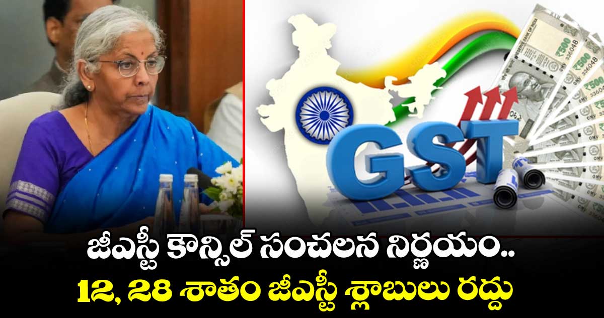 జీఎస్టీ కౌన్సిల్ సంచలన నిర్ణయం.. 12, 28 శాతం జీఎస్టీ శ్లాబులు రద్దు
