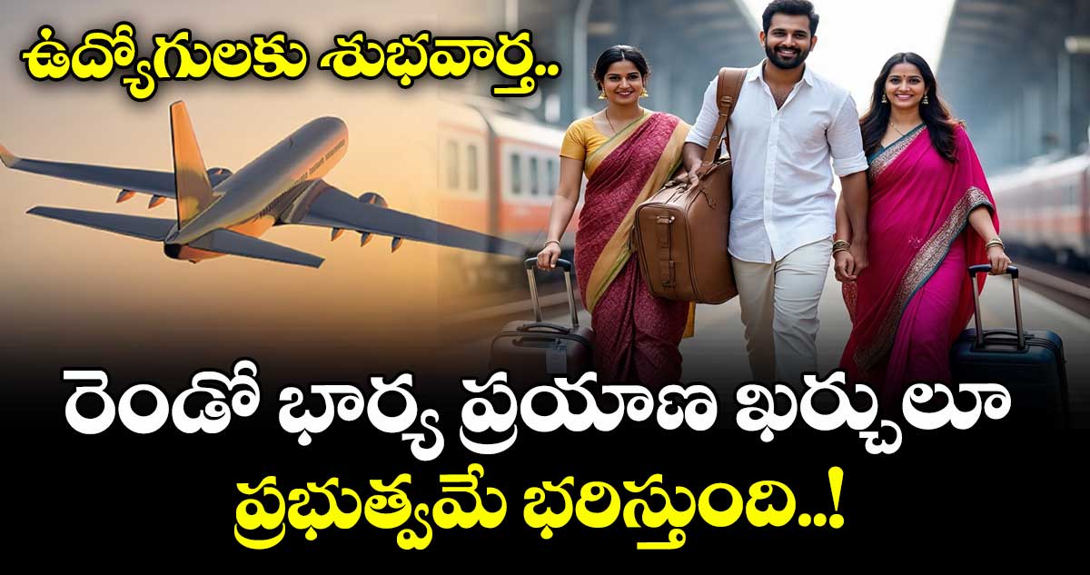 ఉద్యోగులకు శుభవార్త.. రెండో భార్య ప్రయాణ ఖర్చులూ ప్రభుత్వమే భరిస్తుంది..!