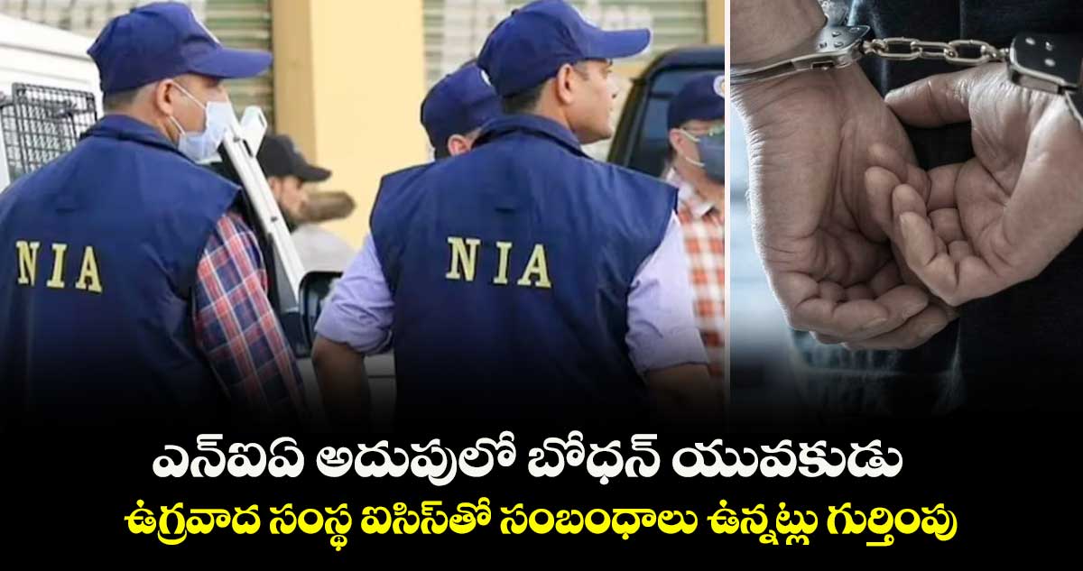 ఎన్ఐఏ అదుపులో బోధన్ యువకుడు..ఉగ్రవాద సంస్థ ఐసిస్తో సంబంధాలు ఉన్నట్లు గుర్తింపు