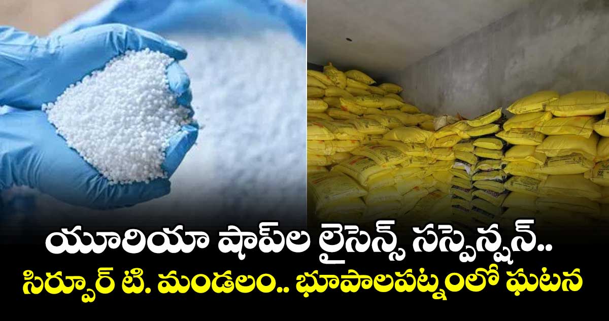 యూరియా షాప్ల లైసెన్స్ సస్పెన్షన్.. సిర్పూర్ టి. మండలం.. భూపాలపట్నంలో ఘటన