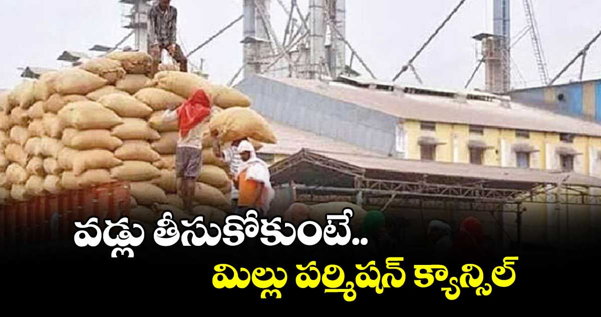 వడ్లు తీసుకోకుంటే.. మిల్లు పర్మిషన్ క్యాన్సిల్