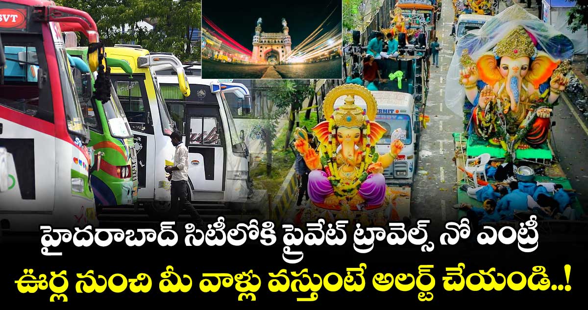 హైదరాబాద్ సిటీలోకి ప్రైవేట్ ట్రావెల్స్ నో ఎంట్రీ: ఊర్ల నుంచి మీ వాళ్లు వస్తుంటే అలర్ట్ చేయండి..!