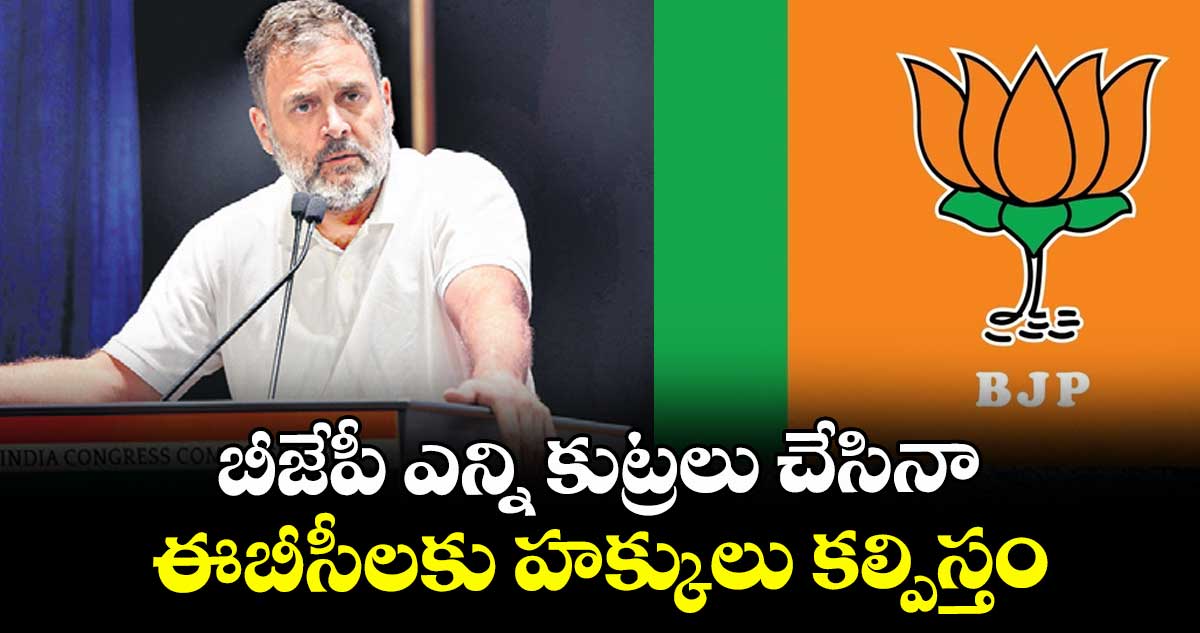 బీజేపీ ఎన్ని కుట్రలు చేసినా ఈబీసీలకు హక్కులు కల్పిస్తం: రాహుల్ గాంధీ