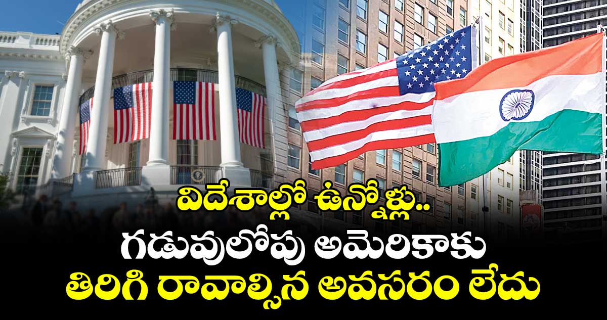 విదేశాల్లో ఉన్నోళ్లు..గడువులోపు అమెరికాకు తిరిగి రావాల్సిన అవసరం లేదు