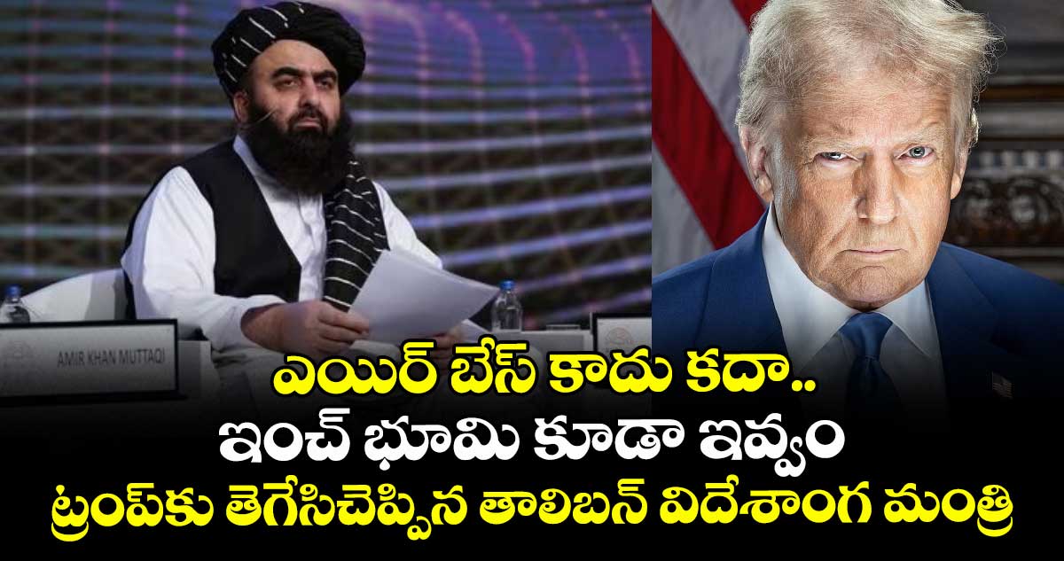 ఎయిర్ బేస్ కాదు కదా.. ఇంచ్ భూమి కూడా ఇవ్వం: ట్రంప్‎కు తెగేసిచెప్పిన తాలిబన్ విదేశాంగ మంత్రి
