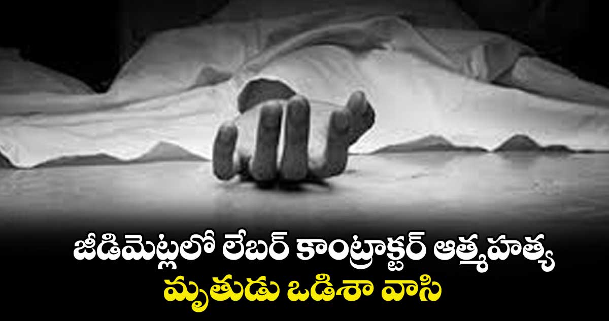  జీడిమెట్లలో లేబర్ కాంట్రాక్టర్ ఆత్మహత్య .. మృతుడు ఒడిశా వాసి