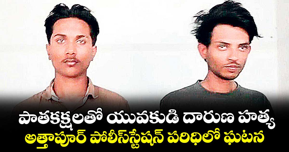 పాతకక్షలతో యువకుడి దారుణ హత్య.. అత్తాపూర్‌‌ పోలీస్‌‌స్టేషన్‌‌ పరిధిలో ఘటన