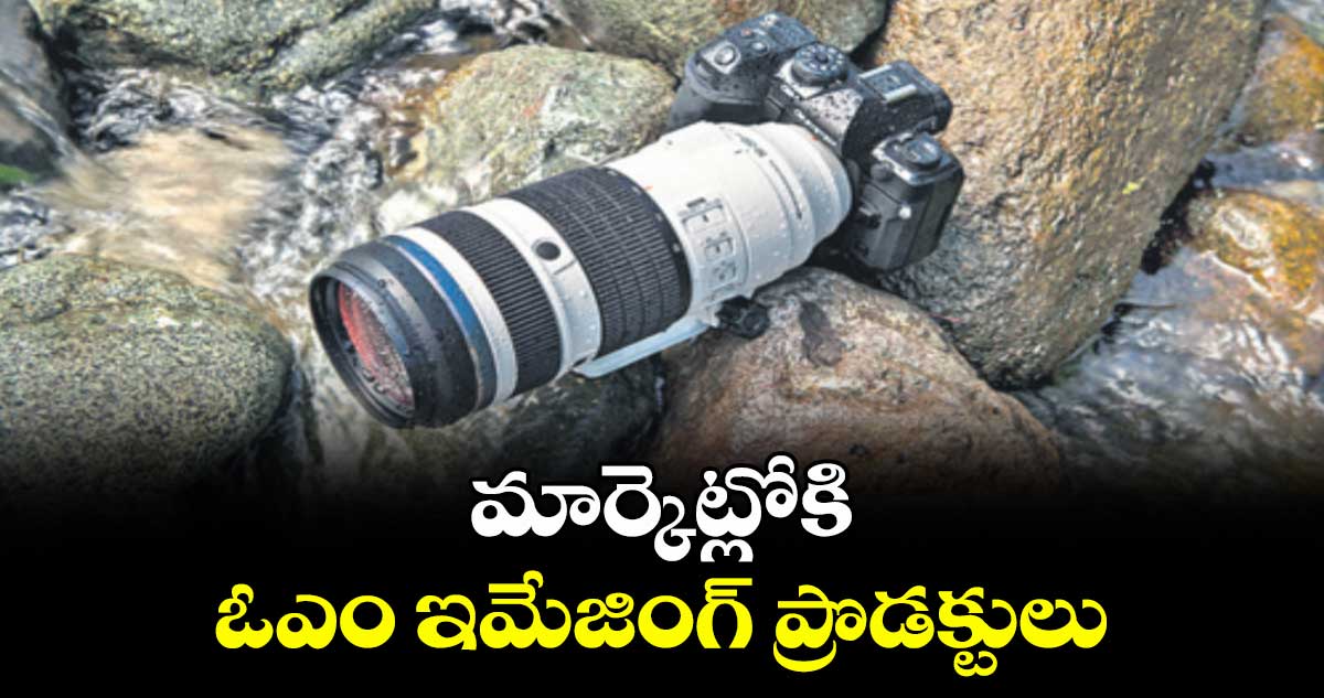 మార్కెట్లోకి ఓఎం ఇమేజింగ్ ప్రొడక్టులు