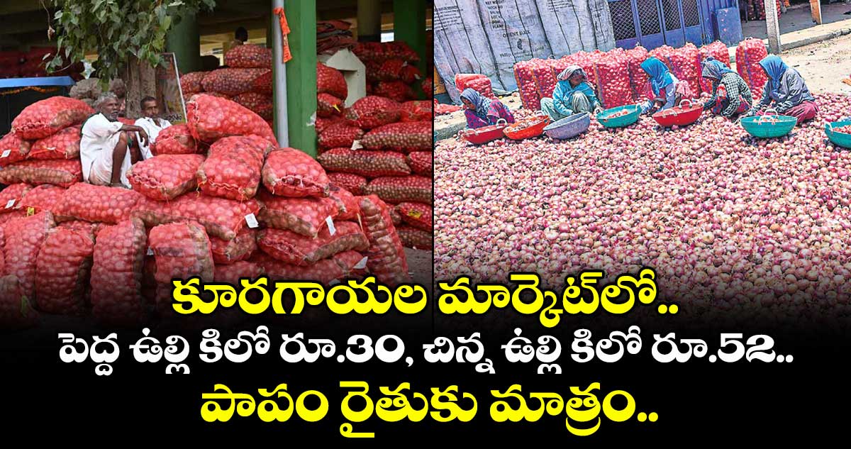 కూరగాయల మార్కెట్లో పెద్ద ఉల్లి కిలో రూ.30, చిన్న ఉల్లి కిలో రూ.52.. పాపం రైతుకు మాత్రం..