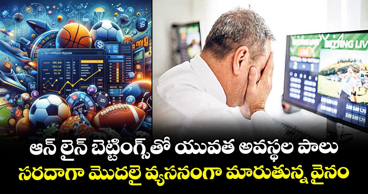 ఆన్ లైన్ బెట్టింగ్స్ తో యువత అవస్థల పాలు.. సరదాగా మొదలై వ్యసనంగా మారుతున్న వైనం..