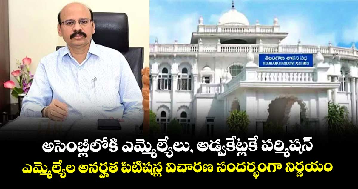 అసెంబ్లీలోకి  ఎమ్మెల్యేలు, అడ్వకేట్లకే పర్మిషన్..ఎమ్మెల్యేల అనర్హత పిటిషన్ల విచారణ సందర్భంగా నిర్ణయం