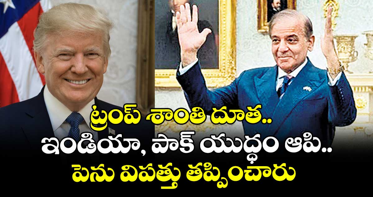 ట్రంప్ శాంతి దూత.. ఇండియా, పాక్ యుద్ధం ఆపి..పెను విపత్తు తప్పించారు: షరీఫ్ 