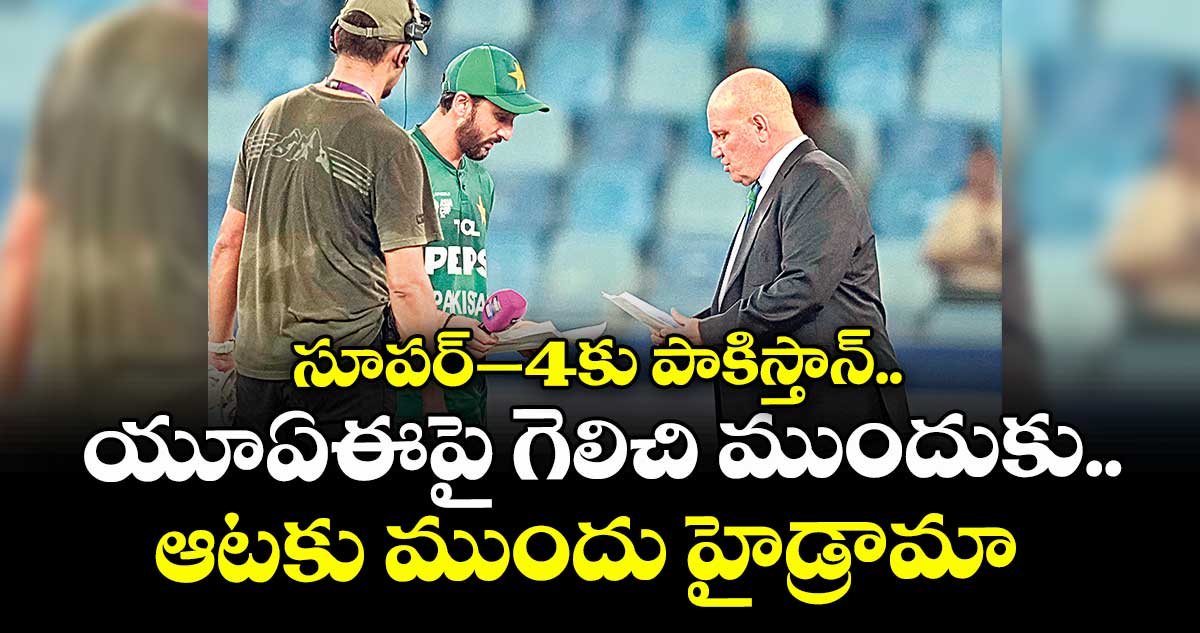 సూపర్‌‌‌‌–4కు పాకిస్తాన్.. యూఏఈపై గెలిచి ముందుకు.. ఆటకు ముందు హైడ్రామా.. 