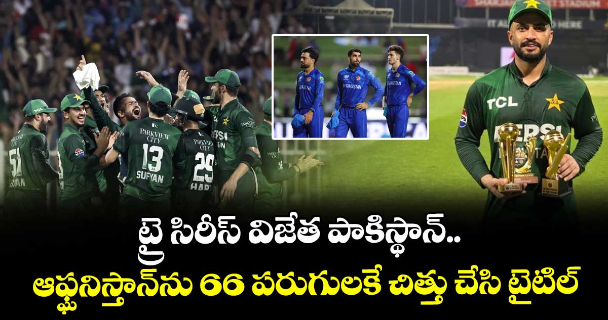 PAK vs AFG: ట్రై సిరీస్ విజేత పాకిస్థాన్.. ఆఫ్ఘనిస్తాన్‌ను 66 పరుగులకే చిత్తు చేసి టైటిల్