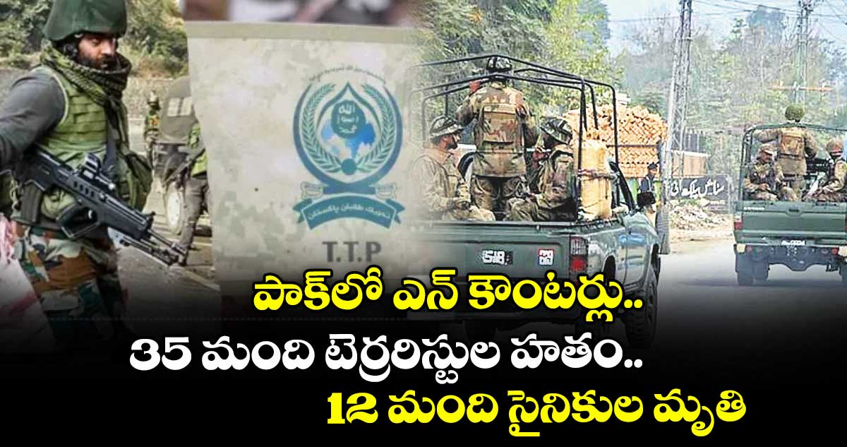 పాక్ లో ఎన్ కౌంటర్.. 35 మంది టెర్రరిస్టుల హతం..12 మంది సైనికుల మృతి