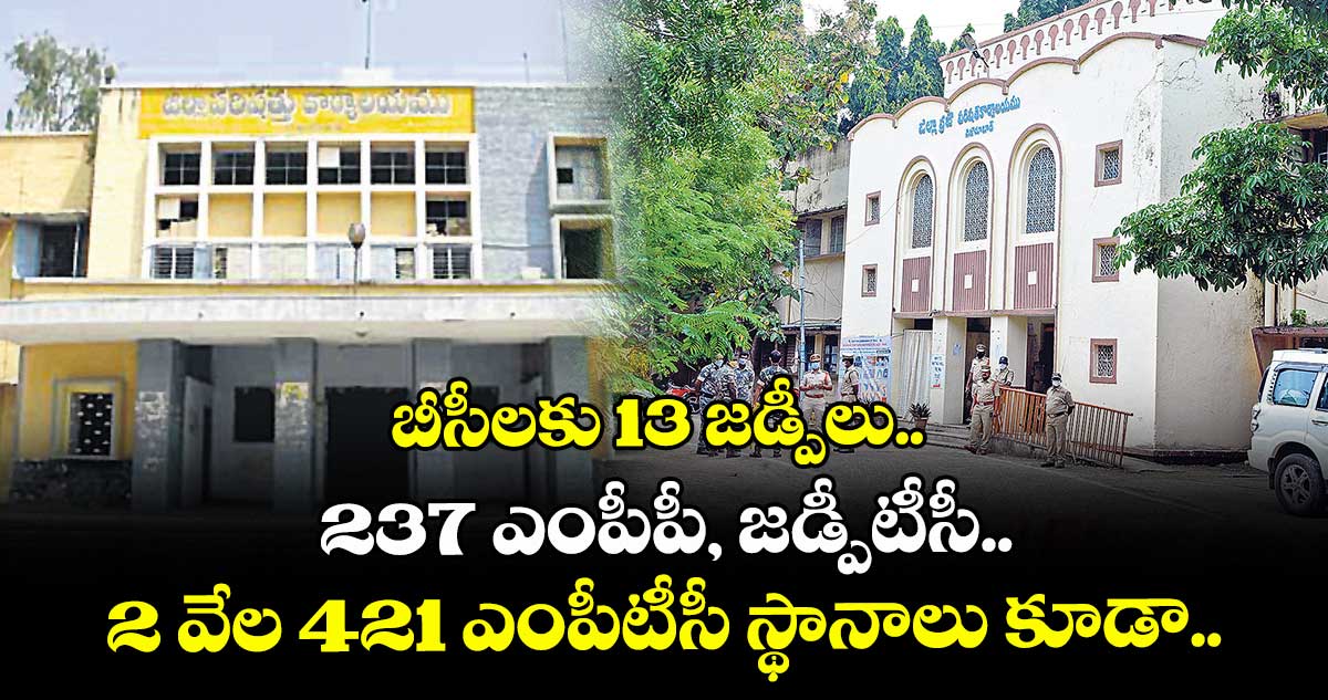 బీసీలకు 13 జడ్పీలు.. 237 ఎంపీపీ, జడ్పీటీసీ.. 2 వేల 421 ఎంపీటీసీ స్థానాలు కూడా..