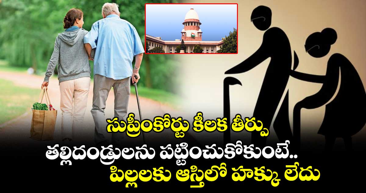 సుప్రీంకోర్టు కీలక తీర్పు:  తల్లిదండ్రులను పట్టించుకోకుంటే.. పిల్లలకు ఆస్తిలో హక్కు లేదు