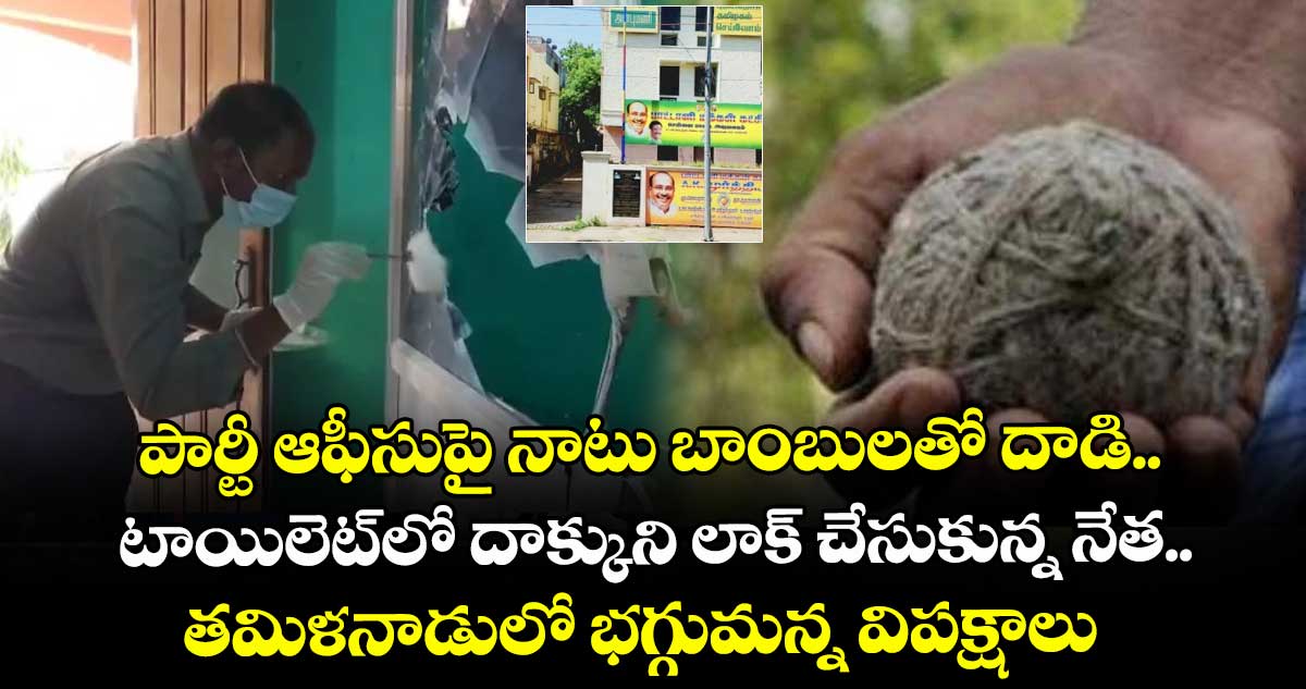 పార్టీ ఆఫీసుపై నాటు బాంబులతో దాడి.. టాయిలెట్⁭లో దాక్కుని లాక్ చేసుకున్న నేత.. తమిళనాడులో భగ్గుమన్న విపక్షాలు