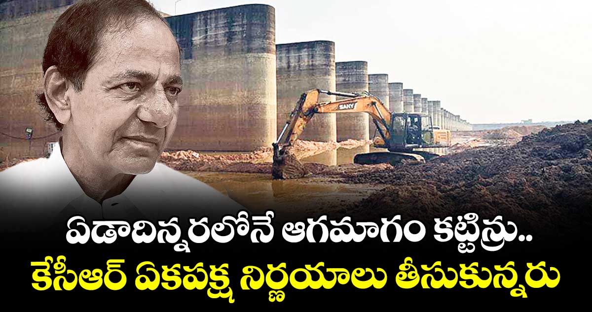 ఏడాదిన్నరలోనే ఆగమాగం కట్టిన్రు.. కేసీఆర్ ఏకపక్ష నిర్ణయాలు తీసుకున్నరు