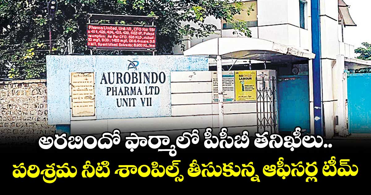 అరబిందో ఫార్మాలో పీసీబీ తనిఖీలు.. పరిశ్రమ నీటి శాంపిల్స్ తీసుకున్న ఆఫీసర్ల టీమ్