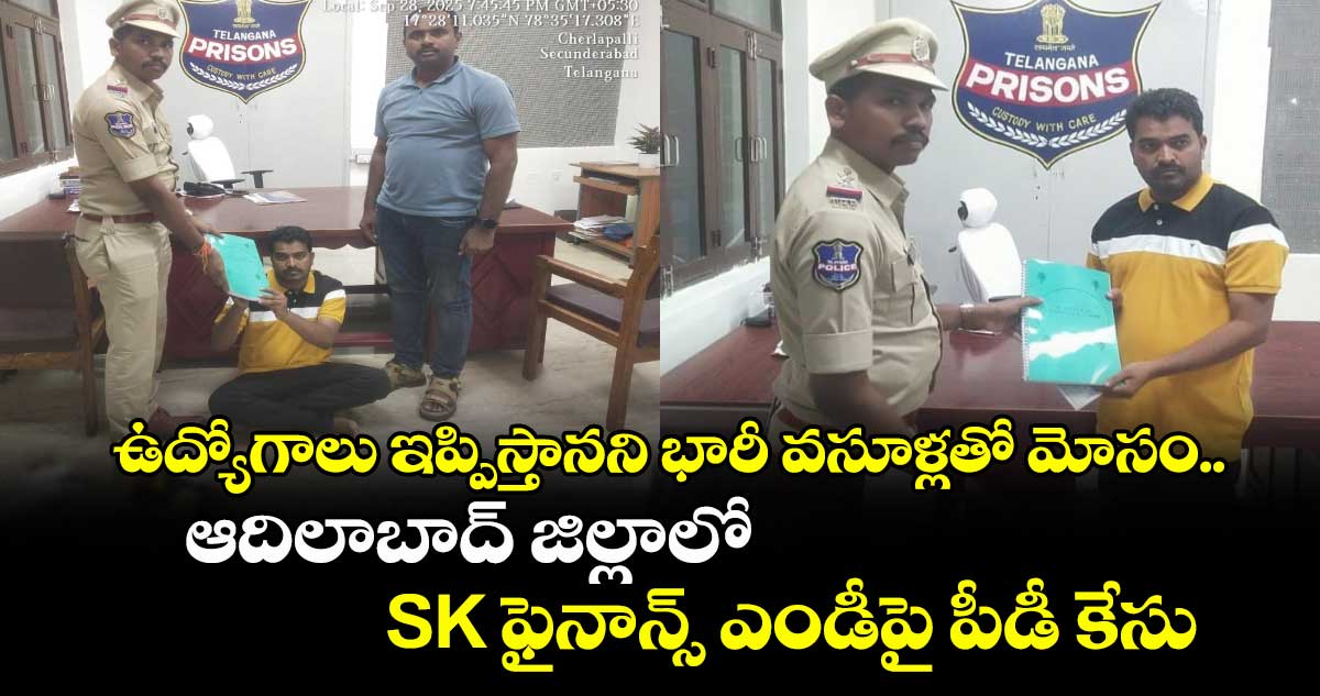 ఉద్యోగాలు ఇప్పిస్తానని భారీ వసూళ్లతో మోసం.. ఆదిలాబాద్ జిల్లాలో SK ఫైనాన్స్ ఎండీ⁭పై పీడీ కేసు