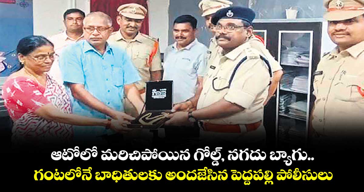 ఆటోలో మరిచిపోయిన గోల్డ్, నగదు బ్యాగు..గంటలోనే బాధితులకు అందజేసిన పెద్దపల్లి పోలీసులు