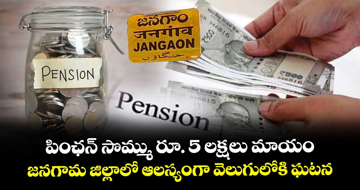 పింఛన్ సొమ్ము రూ. 5 లక్షలు మాయం.. జనగామ జిల్లాలో ఆలస్యంగా వెలుగులోకి ఘటన