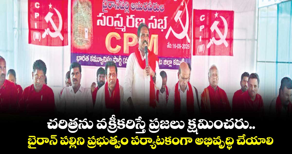 చరిత్రను వక్రీకరిస్తే ప్రజలు క్షమించరు ..బైరాన్ పల్లిని ప్రభుత్వం పర్యాటకంగా అభివృద్ధి చేయాలి 