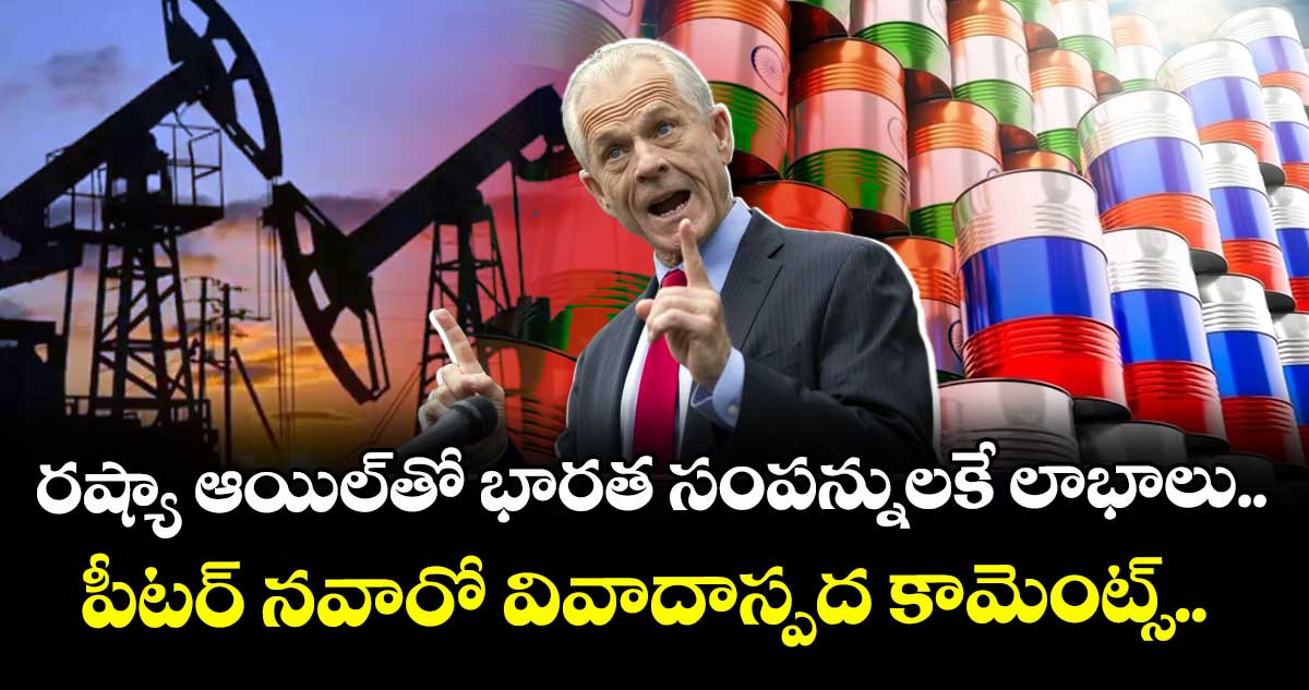 రష్యా ఆయిల్తో భారత సంపన్నులకే లాభాలు.. పీటర్ నవారో వివాదాస్పద కామెంట్స్..