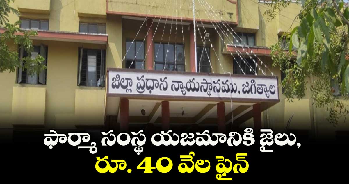 ఫార్మా సంస్థ యజమానికి జైలు, రూ. 40 వేల ఫైన్: జగిత్యాల కోర్టు తీర్పు