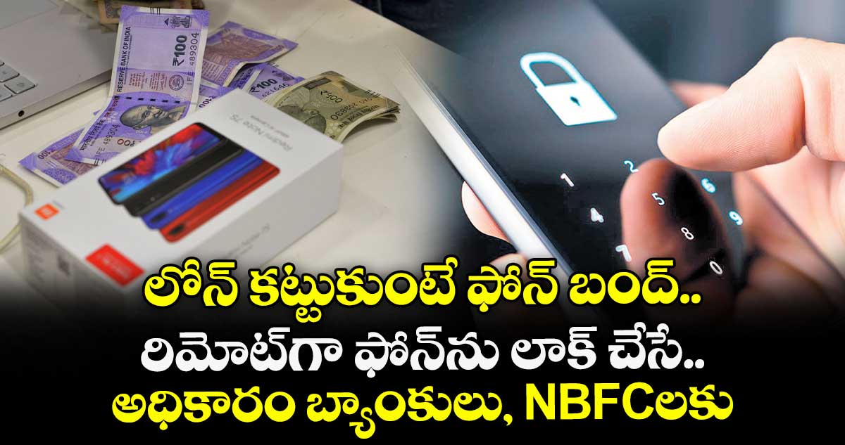లోన్ కట్టుకుంటే ఫోన్ బంద్.. రిమోట్గా ఫోన్ను లాక్ చేసే అధికారం బ్యాంకులు, NBFCలకు..