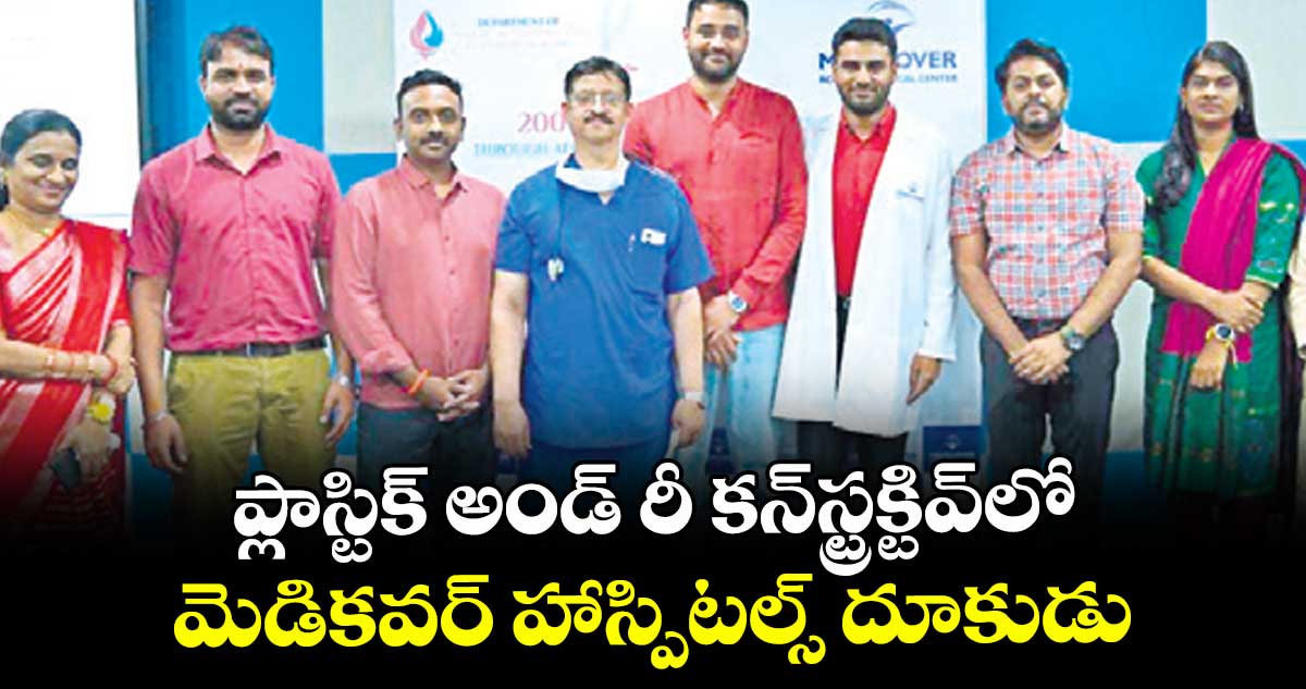 ప్లాస్టిక్ అండ్ రీ కన్ స్ట్రక్టివ్ లో  .. మెడికవర్ హాస్పిటల్స్ దూకుడు