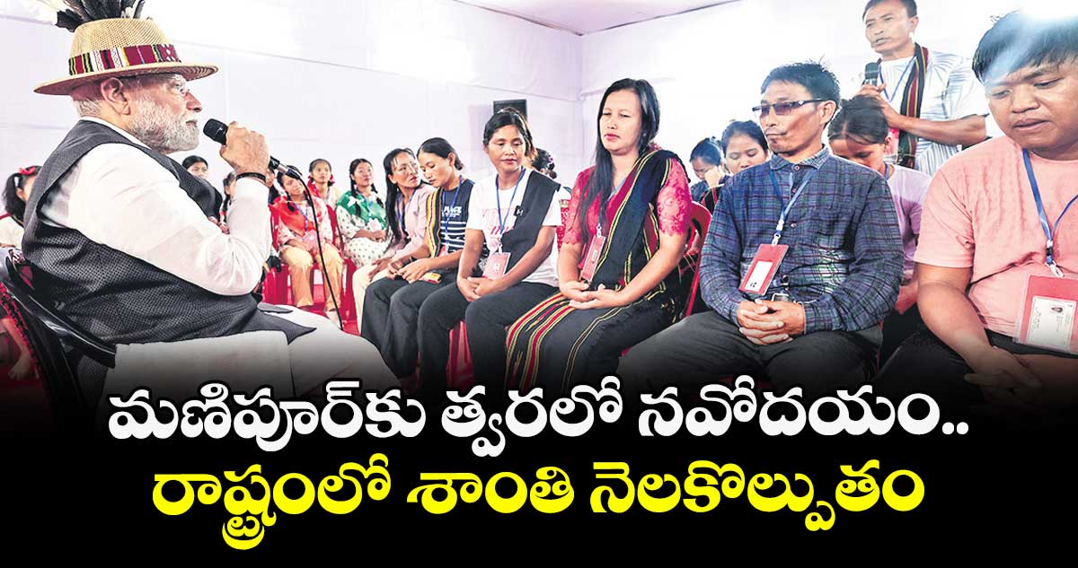 మణిపూర్‌‌‌‌కు త్వరలో నవోదయం.. రాష్ట్రంలో శాంతి నెలకొల్పుతం: ప్రధాని మోదీ