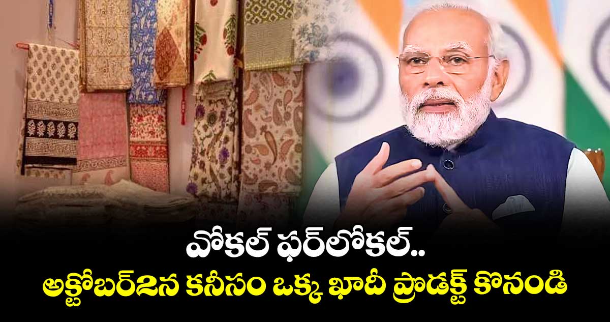 వోకల్ ఫర్ లోకల్ ..అక్టోబర్2న కనీసం ఒక్క ఖాదీ ప్రొడక్ట్ కొనండి: మోదీ