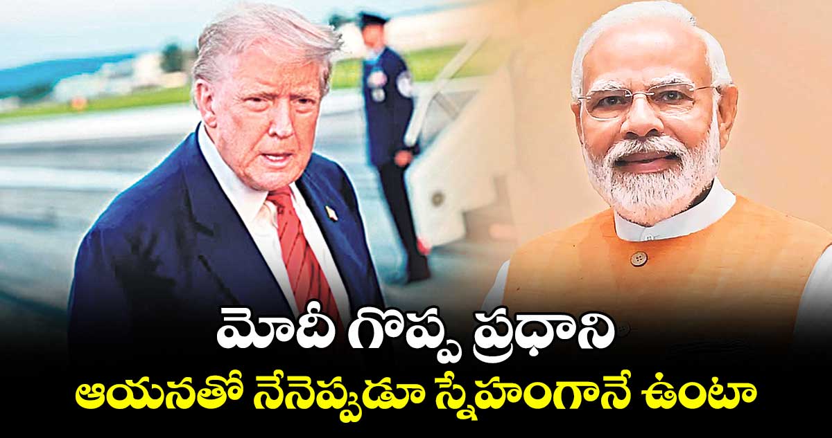 మోదీ గొప్ప ప్రధాని.. ఆయనతో నేనెప్పుడూ స్నేహంగానే ఉంటా: ట్రంప్