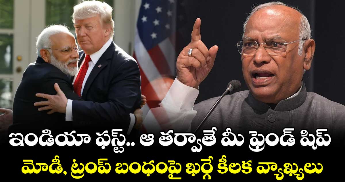 ఇండియా ఫస్ట్.. ఆ తర్వాతే మీ ఫ్రెండ్ షిప్: మోడీ, ట్రంప్ బంధంపై ఖర్గే కీలక వ్యాఖ్యలు
