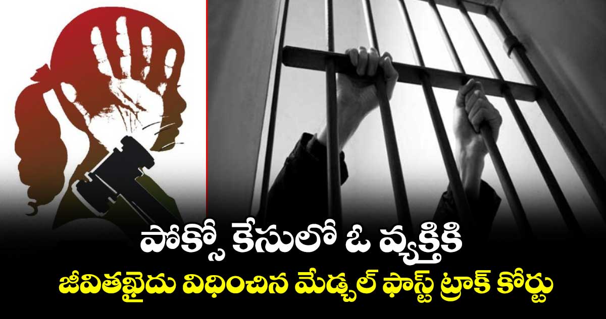 పోక్సో కేసులో ఓ వ్యక్తికి జీవితఖైదు విధించిన మేడ్చల్ ఫాస్ట్ ట్రాక్ కోర్టు