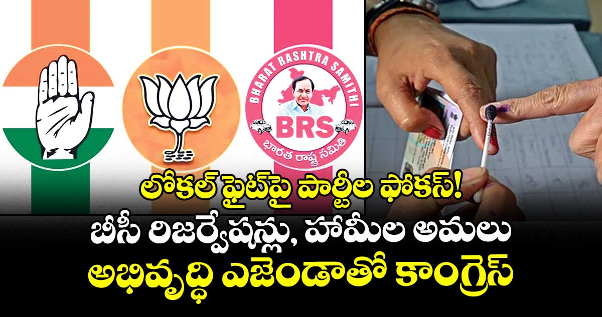 లోకల్ ఫైట్పై పార్టీల ఫోకస్!.. బీసీ రిజర్వేషన్లు, హామీల అమలు, అభివృద్ధి ఎజెండాతో కాంగ్రెస్