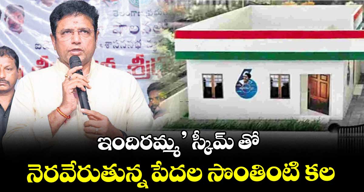 ఇందిరమ్మ’ స్కీమ్‌‌ తో  నెరవేరుతున్న పేదల సొంతింటి కల