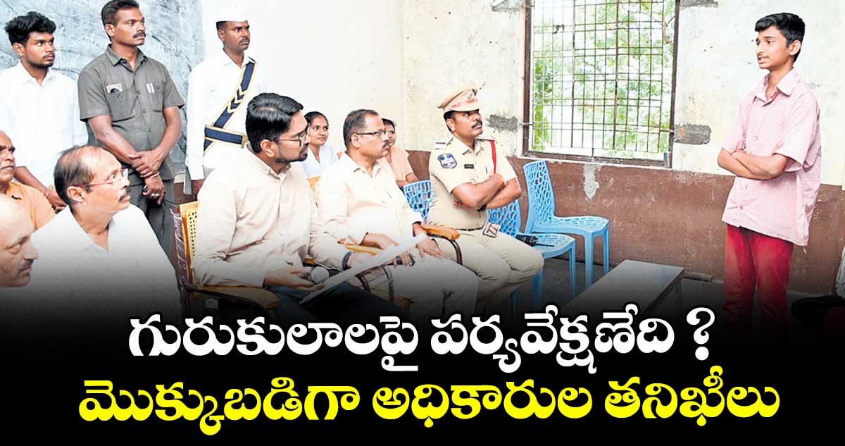 గురుకులాలపై పర్యవేక్షణేది ?.. మొక్కుబడిగా అధికారుల తనిఖీలు
