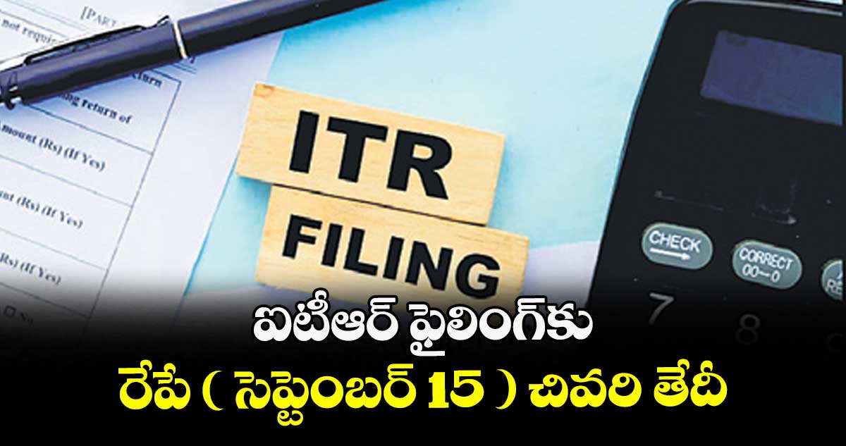 ఐటీఆర్ ఫైలింగ్కు రేపే ( సెప్టెంబర్ 15 ) చివరి తేదీ