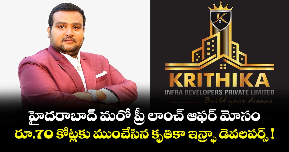 హైదరాబాద్ మరో ప్రీ లాంచ్ ఆఫర్ మోసం.. రూ.70 కోట్లకు ముంచేసిన కృతికా ఇన్ఫ్రా డెవలపర్స్ !